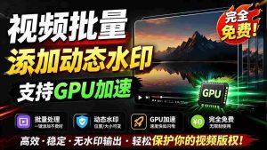 (19190期)批量视频添加动态水印!Windows纯本地运行,支持GPU加速,完全免费,视频防搬运工具 水印工坊-晓懂云创