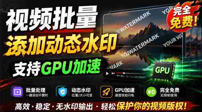 批量视频添加动态水印!Windows纯本地运行,支持GPU加速,完全免费,视频防搬运工具水印工坊,可以批量-晓懂云创