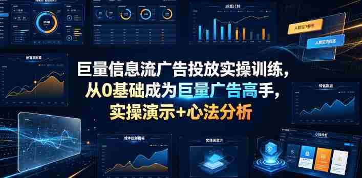 巨量信息流广告投放实操训练,从0基础成为巨量广告高手,实操演示+心法分析-晓懂云创