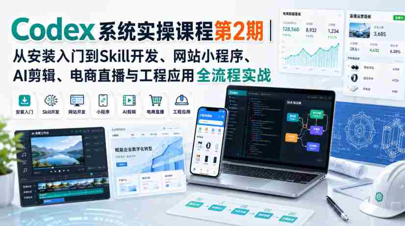 Codex系统实操课程第2期|从安装入门到Skill开发、网站小程序、AI剪辑、电商直播与工程应用全流程实战-晓懂云创