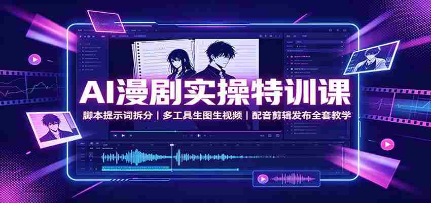 AI漫剧实操特训课:脚本提示词拆分,多工具生图生视频,配音剪辑发布全套教学-晓懂云创