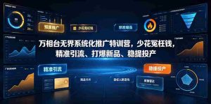 万相台无界系统化推广特训营VI0.0,少花冤枉钱,精准引流、打爆新品、稳提投产(全程录音+字幕)-晓懂云创