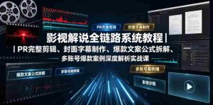 影视解说全链路系统教程|PR完整剪辑、封面字幕制作、爆款文案公式拆解、多账号爆款案例深度解析实战课-晓懂云创