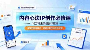 (19174期)内容心法IP创作必修课:40万博主亲授创作逻辑,读懂短视频算法,破解流量低迷涨粉难题-晓懂云创