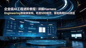 (19158期)企业级AI工程进阶教程|详解Harness Engineering智能体架构,吃透SDD规范,落地商用RAG项目-晓懂云创