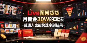 Live图带货月佣金30W的玩法-普通人也能快速拿到结果-晓懂云创