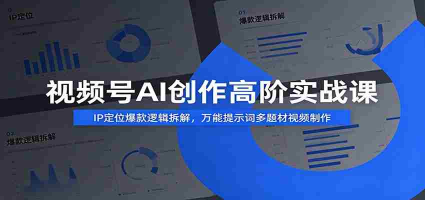 视频号AI创作高阶实战课：IP定位爆款逻辑拆解，万能提示词多题材视频制作-晓懂云创