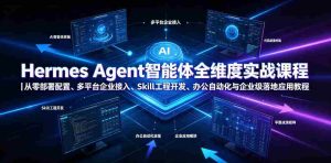 Hermes Agent智能体全维度实战课程|从零部署配置、多平台企业接入、Skill工程开发、办公自动化与企业级落地应用教程-晓懂云创