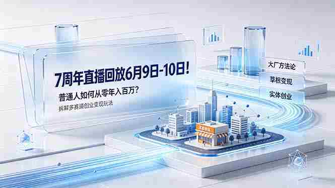 （19163期）7周年直播回放6月9日-10日！普通人如何从零年入百万？拆解大厂、草根、实体多赛道创业变现玩法-晓懂云创