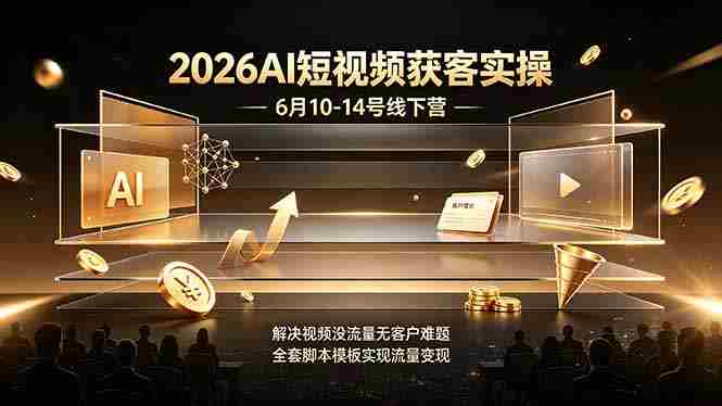 （19164期）2026AI短视频获客实操6月10-14号线下营，解决视频没流量无客户难题，全套脚本模板实现流量变现-晓懂云创