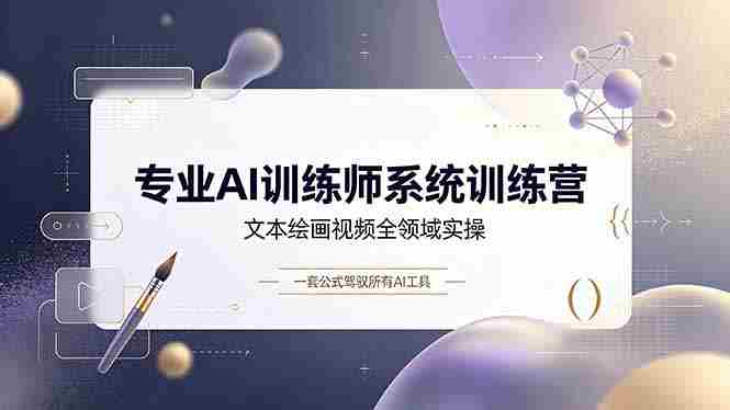 （19165期）专业AI训练师系统训练营，文本绘画视频全领域实操，一套公式驾驭所有AI工具-晓懂云创