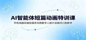 AI智能体短篇动画特训课:手机电脑双端实操多风格数字人短片运镜对口型教学-晓懂云创