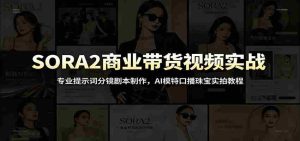 SORA2商业带货视频实战:专业提示词分镜剧本制作,AI模特口播珠宝实拍教程-晓懂云创