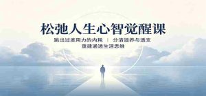 松弛人生心智觉醒课:跳出过度用力的内耗,分清滋养与透支,重建通透生活思维-晓懂云创