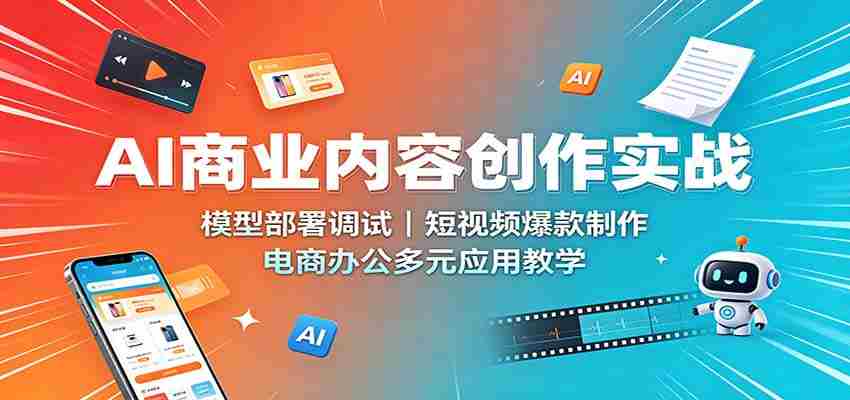 AI商业内容创作实战:模型部署调试,短视频爆款制作,电商办公多元应用教学-晓懂云创