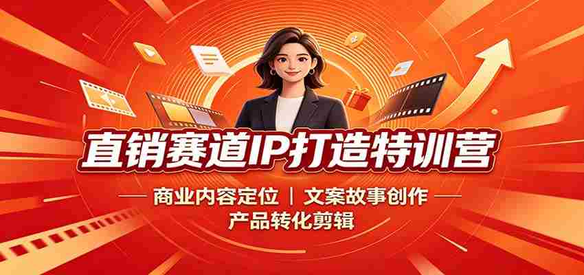 直销赛道IP打造特训营:商业内容定位,文案故事创作,产品转化剪辑-晓懂云创