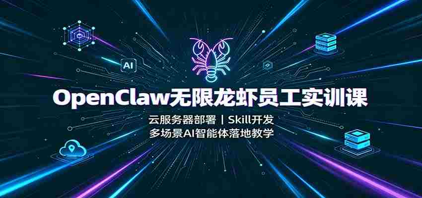 OpenClaw无限龙虾员工实训课:云服务器部署,Skill开发,多场景AI智能体落地教学-晓懂云创