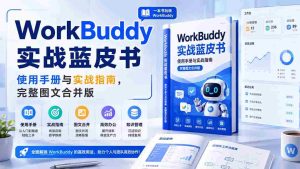 (20106期)WorkBuddy实战蓝皮书,使用手册与实战指南,完整图文合并版-晓懂云创