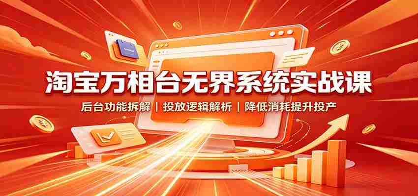 淘宝万相台无界系统实战课:后台功能拆解,投放逻辑解析,降低消耗提升投产-晓懂云创