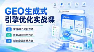 GEO生成式引擎优化实战课,掌握GEO优化方法,提升AI内容创作力,制定企业落地方案-晓懂云创