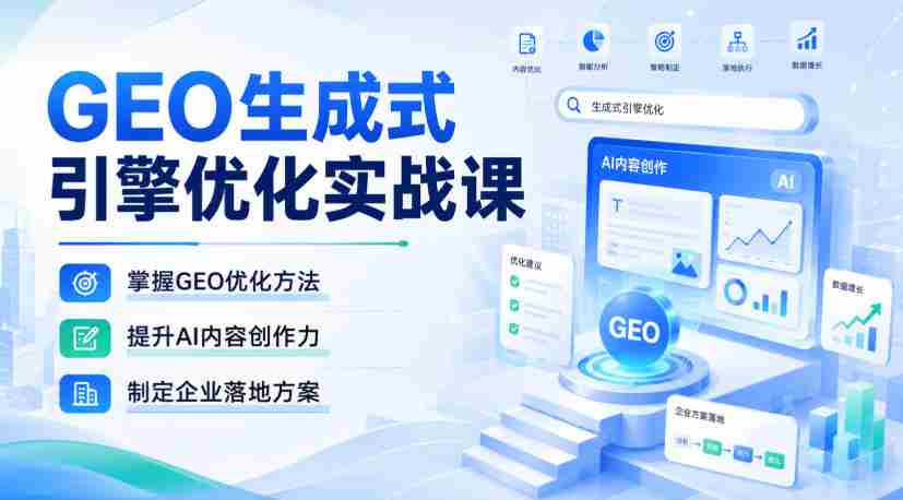 GEO生成式引擎优化实战课,掌握GEO优化方法,提升AI内容创作力,制定企业落地方案-晓懂云创