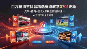 (19144期)百万粉博主抖音精选赛道教学-0701更新,汽车+体育+美食+影视全赛道解说,AI剪辑文案全套实操-晓懂云创