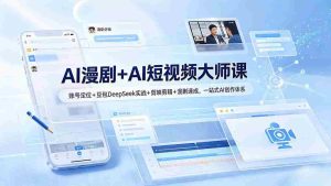 (19147期)AI漫剧+AI短视频大师课:账号定位+豆包DeepSeek实战+剪映剪辑+漫剧速成,一站式AI创作体系-晓懂云创