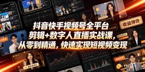 抖音快手视频号全平台剪辑+数字人直播实战课,从零到精通,快速实现短视频变现(更新2026年6月)-晓懂云创