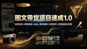 (19154期)图文带货项目速成1.0:账号定位+赛道选择+选品+素材拍摄+内容发布+豆荚投放全流程-晓懂云创