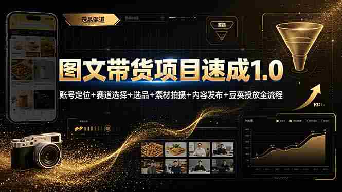 （19154期）图文带货项目速成1.0：账号定位+赛道选择+选品+素材拍摄+内容发布+豆荚投放全流程-晓懂云创