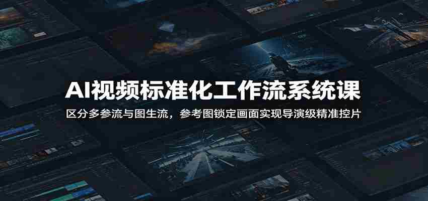 AI视频标准化工作流系统课:区分多参流与图生流,参考图锁定画面实现导演级精准控片-晓懂云创