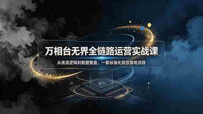 （19158期）万相台无界全链路运营实战课，从底层逻辑到数据复盘，一套标准化投放落地流程-晓懂云创