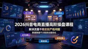 (19159期)2026抖音电商直播高阶操盘课程,解决流量不稳定投产低问题,数据复盘千川投放全盘优化-晓懂云创