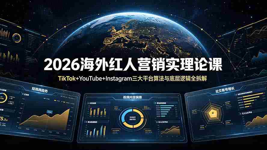 (19126期)2026海外红人营销实理论课:TikTok+YouTube+Instagram三大平台算法与底层逻辑全拆解-晓懂云创