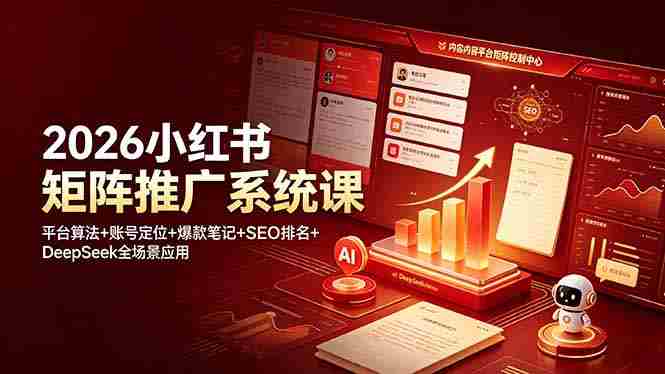 (19129期)2026小红书矩阵推广系统课:平台算法+账号定位+爆款笔记+SEO排名+DeepSeek全场景应用-晓懂云创