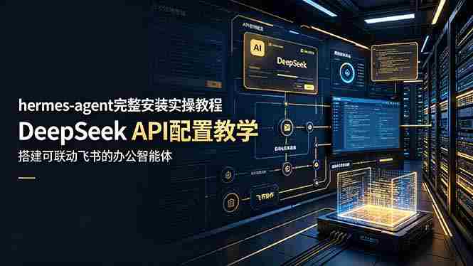 (19128期)hermes-agent完整安装实操教程,DeepSeek API配置教学,搭建可联动飞书的办公智能体-晓懂云创