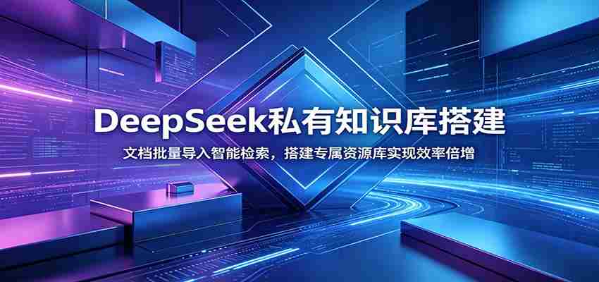 DeepSeek私有知识库搭建:文档批量导入智能检索,搭建专属资源库实现效率倍增-晓懂云创