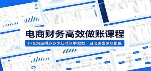 电商财务高效做账课程:抖音淘宝拼多多小红书账单取数,自动表格做账报税-晓懂云创