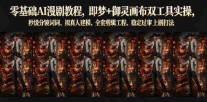 零基础AI漫剧教程，即梦+御灵画布双工具实操，秒级分镜提示词、拟真人建模、全套剪辑工程、稳定过审上剧打法-晓懂云创