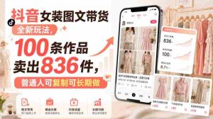 抖音女装图文带货全新玩法,100条作品卖出836件,普通人可复制可长期做-晓懂云创