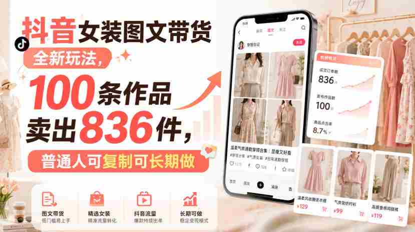 抖音女装图文带货全新玩法,100条作品卖出836件,普通人可复制可长期做-晓懂云创