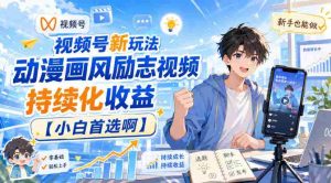 视频号新玩法动漫画风励志视频，持续化收益【小白首选啊】-晓懂云创