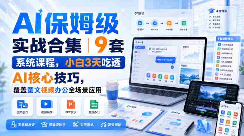 AI保姆级实战合集|9套系统课程,小白3天吃透AI核心技巧,覆盖图文视频办公全场景应用-晓懂云创