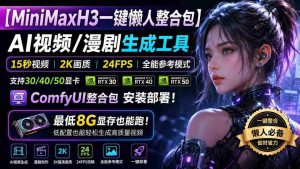 (20130期)MiniMaxH3一键懒人整合包:AI视频/漫剧生成工具,15秒视频_2K画质_24FPS_全能模式,支持30_40_50显卡,8g显存也能跑-晓懂云创