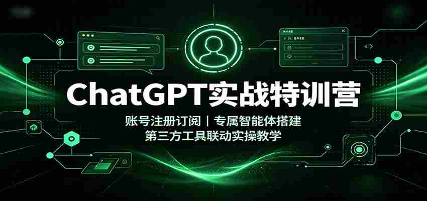 ChatGPT实战特训营:账号注册订阅,专属智能体搭建,第三方工具联动实操教学-晓懂云创