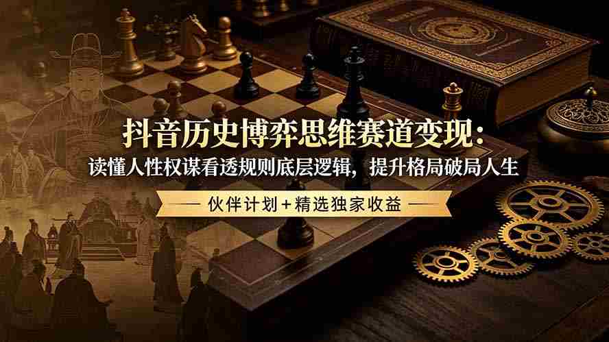 (19116期)抖音历史博弈思维赛道变现:读懂人性权谋看透规则底层逻辑,提升格局破局人生,伙伴计划+精选独家收益-晓懂云创