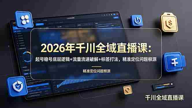 (19117期) 2026年千川全域直播课:起号稳号底层逻辑+流量流速破解+标签打法,精准定位问题根源-晓懂云创