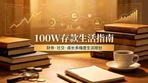 （19121期）付费文章：100W存款生活指南，如何从财务、社交、成长等维度规划自己的生活-晓懂云创