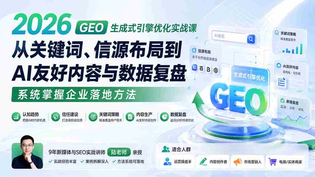 （20123期）2026 GEO生成式引擎优化实战课：从关键词、信源布局到AI友好内容与数据复盘，系统掌握企业落地方法-晓懂云创