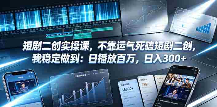 短剧二创实操课，不靠运气死磕短剧二创，我稳定做到：日播放百万，日入300+-晓懂云创